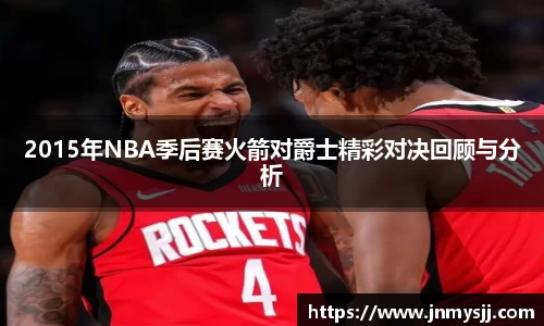 2015年NBA季后赛火箭对爵士精彩对决回顾与分析