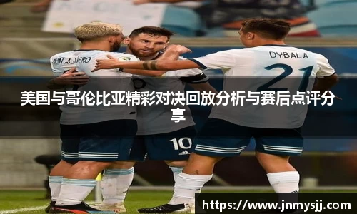美国与哥伦比亚精彩对决回放分析与赛后点评分享
