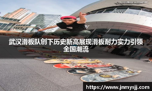 武汉滑板队创下历史新高展现滑板耐力实力引领全国潮流