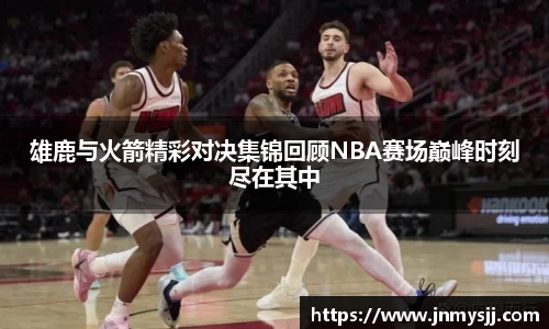 雄鹿与火箭精彩对决集锦回顾NBA赛场巅峰时刻尽在其中