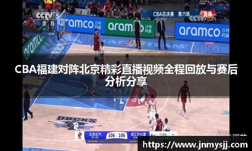 CBA福建对阵北京精彩直播视频全程回放与赛后分析分享