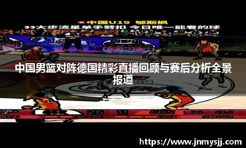 中国男篮对阵德国精彩直播回顾与赛后分析全景报道