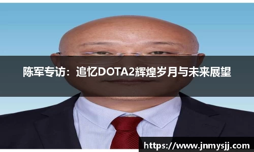 陈军专访：追忆DOTA2辉煌岁月与未来展望
