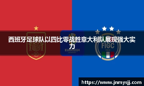 西班牙足球队以四比零战胜意大利队展现强大实力