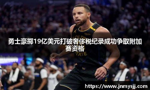 勇士豪掷19亿美元打破奢侈税纪录成功争取附加赛资格
