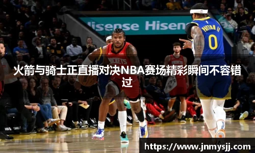 火箭与骑士正直播对决NBA赛场精彩瞬间不容错过