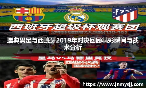 瑞典男足与西班牙2019年对决回顾精彩瞬间与战术分析