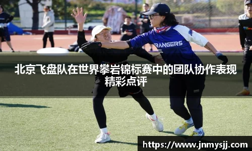 北京飞盘队在世界攀岩锦标赛中的团队协作表现精彩点评