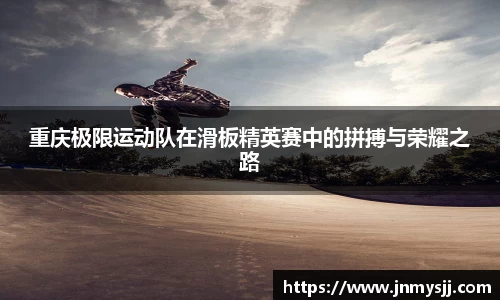 重庆极限运动队在滑板精英赛中的拼搏与荣耀之路