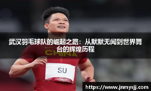 武汉羽毛球队的崛起之路:从默默无闻到世界舞台的辉煌历程