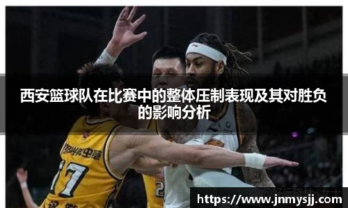西安篮球队在比赛中的整体压制表现及其对胜负的影响分析