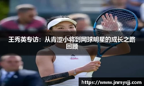 王秀英专访：从青涩小将到网球明星的成长之路回顾